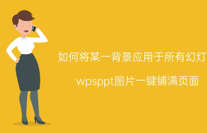 如何将某一背景应用于所有幻灯片 wpsppt图片一键铺满页面？